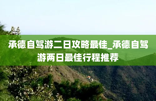 承德自驾游二日攻略最佳_承德自驾游两日最佳行程推荐