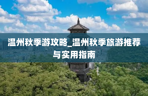 温州秋季游攻略_温州秋季旅游推荐与实用指南