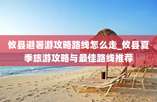 攸县避暑游攻略路线怎么走_攸县夏季旅游攻略与最佳路线推荐