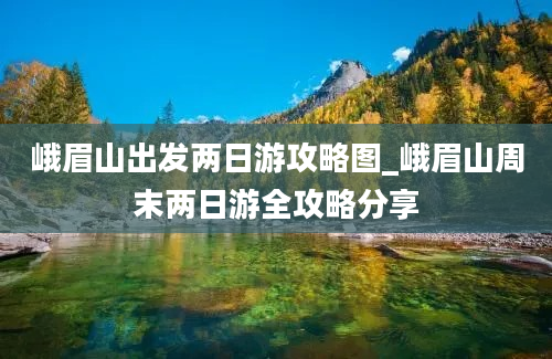 峨眉山出发两日游攻略图_峨眉山周末两日游全攻略分享