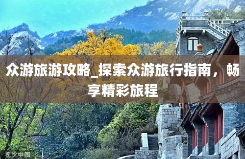 众游旅游攻略_探索众游旅行指南，畅享精彩旅程