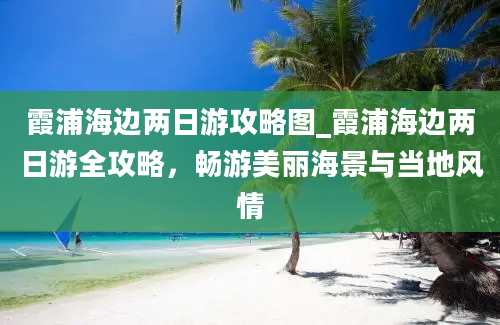 霞浦海边两日游攻略图_霞浦海边两日游全攻略，畅游美丽海景与当地风情