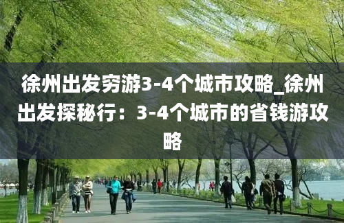 徐州出发穷游3-4个城市攻略_徐州出发探秘行：3-4个城市的省钱游攻略