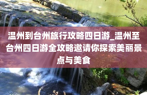 温州到台州旅行攻略四日游_温州至台州四日游全攻略邀请你探索美丽景点与美食