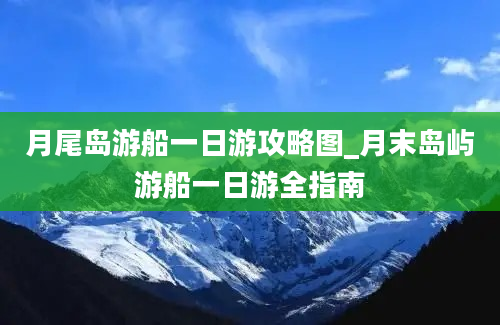 月尾岛游船一日游攻略图_月末岛屿游船一日游全指南