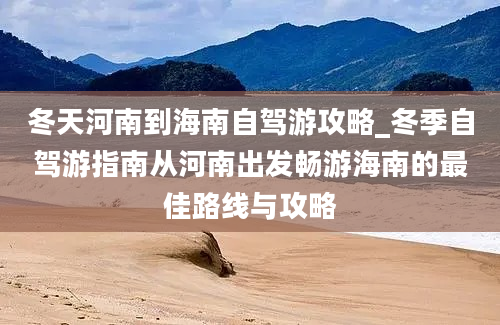 冬天河南到海南自驾游攻略_冬季自驾游指南从河南出发畅游海南的最佳路线与攻略