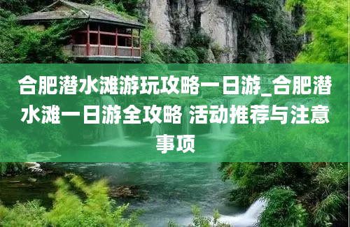 合肥潜水滩游玩攻略一日游_合肥潜水滩一日游全攻略 活动推荐与注意事项