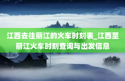 江西去往丽江的火车时刻表_江西至丽江火车时刻查询与出发信息