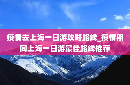 疫情去上海一日游攻略路线_疫情期间上海一日游最佳路线推荐