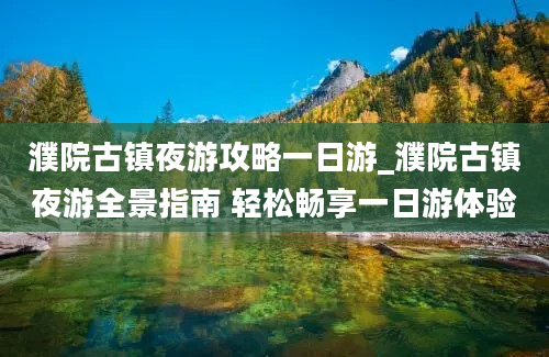 濮院古镇夜游攻略一日游_濮院古镇夜游全景指南 轻松畅享一日游体验