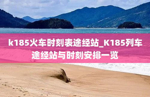 k185火车时刻表途经站_K185列车途经站与时刻安排一览