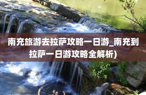 南充旅游去拉萨攻略一日游_南充到拉萨一日游攻略全解析)