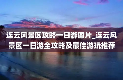 连云风景区攻略一日游图片_连云风景区一日游全攻略及最佳游玩推荐