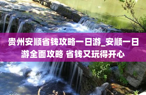 贵州安顺省钱攻略一日游_安顺一日游全面攻略 省钱又玩得开心