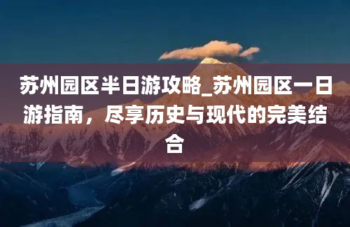 苏州园区半日游攻略_苏州园区一日游指南，尽享历史与现代的完美结合