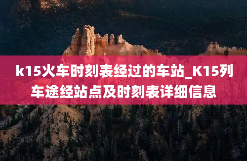 k15火车时刻表经过的车站_K15列车途经站点及时刻表详细信息