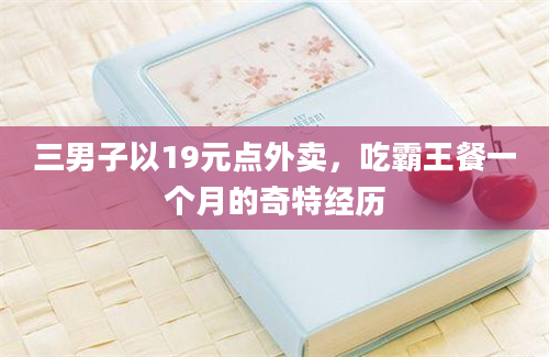 三男子以19元点外卖，吃霸王餐一个月的奇特经历