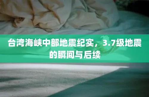 台湾海峡中部地震纪实，3.7级地震的瞬间与后续