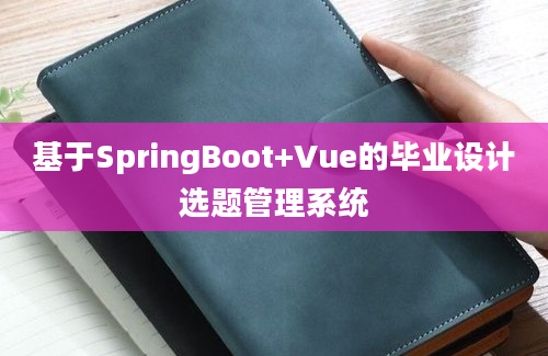 基于SpringBoot+Vue的毕业设计选题管理系统