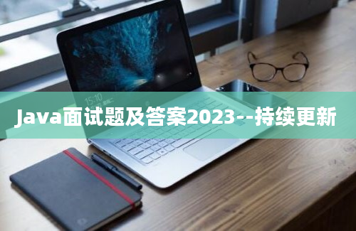 Java面试题及答案2023--持续更新