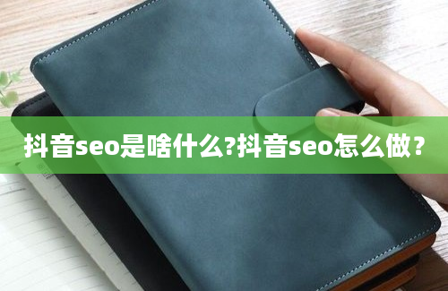 抖音seo是啥什么?抖音seo怎么做？