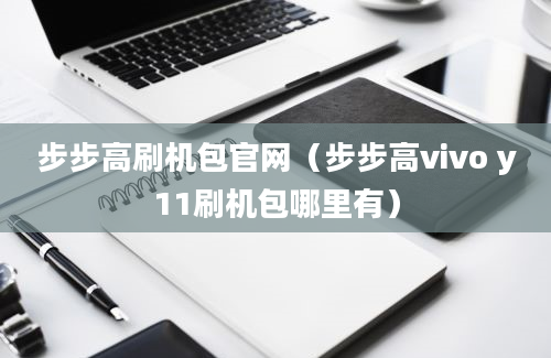 步步高刷机包官网（步步高vivo y11刷机包哪里有）