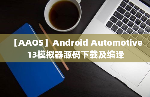 【AAOS】Android Automotive 13模拟器源码下载及编译