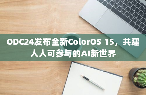 ODC24发布全新ColorOS 15，共建人人可参与的AI新世界