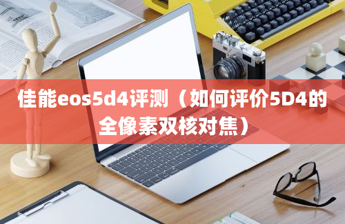 佳能eos5d4评测（如何评价5D4的全像素双核对焦）