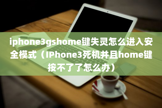 iphone3gshome键失灵怎么进入安全模式（IPhone3死机并且home键按不了了怎么办）