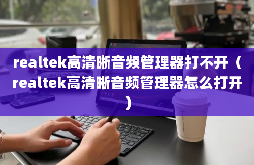 realtek高清晰音频管理器打不开（realtek高清晰音频管理器怎么打开）