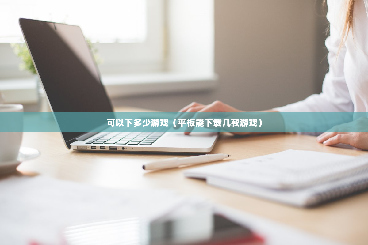 可以下多少游戏（平板能下载几款游戏）