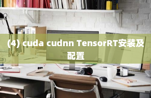 (4) cuda cudnn TensorRT安装及配置