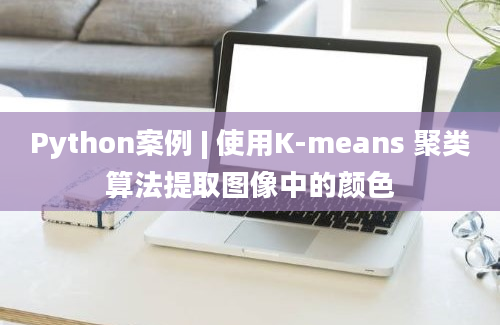 Python案例 | 使用K-means 聚类算法提取图像中的颜色