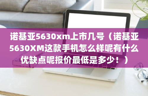 诺基亚5630xm上市几号（诺基亚5630XM这款手机怎么样呢有什么优缺点呢报价最低是多少！）