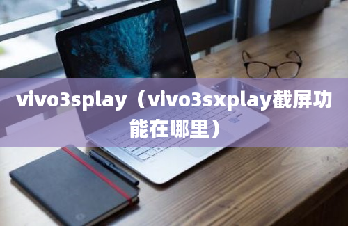 vivo3splay（vivo3sxplay截屏功能在哪里）