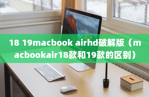 18 19macbook airhd破解版（macbookair18款和19款的区别）