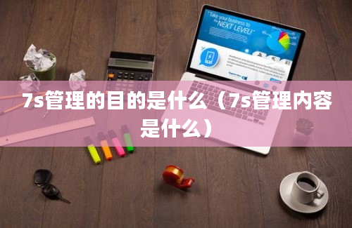 7s管理的目的是什么（7s管理内容是什么）