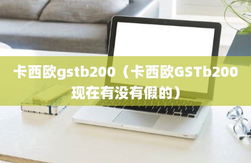 卡西欧gstb200（卡西欧GSTb200现在有没有假的）