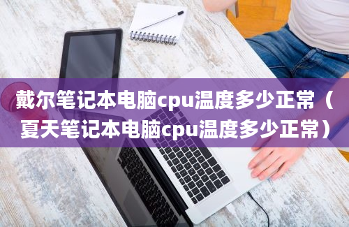 戴尔笔记本电脑cpu温度多少正常（夏天笔记本电脑cpu温度多少正常）