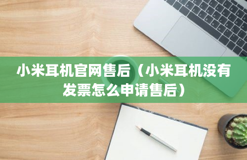 小米耳机官网售后（小米耳机没有发票怎么申请售后）