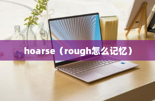 hoarse（rough怎么记忆）