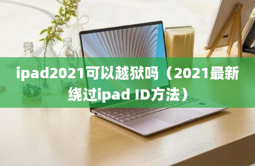 ipad2021可以越狱吗（2021最新绕过ipad ID方法）