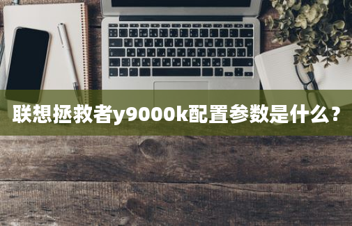 联想拯救者y9000k配置参数是什么？