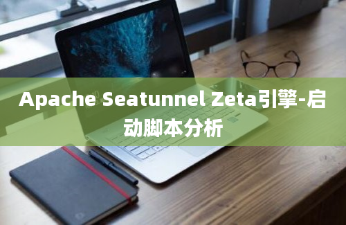 Apache Seatunnel Zeta引擎-启动脚本分析