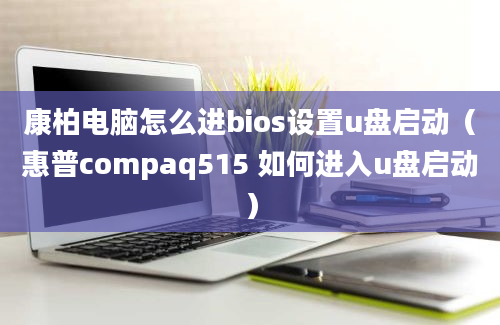 康柏电脑怎么进bios设置u盘启动（惠普compaq515 如何进入u盘启动）