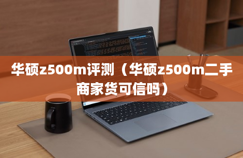 华硕z500m评测（华硕z500m二手商家货可信吗）