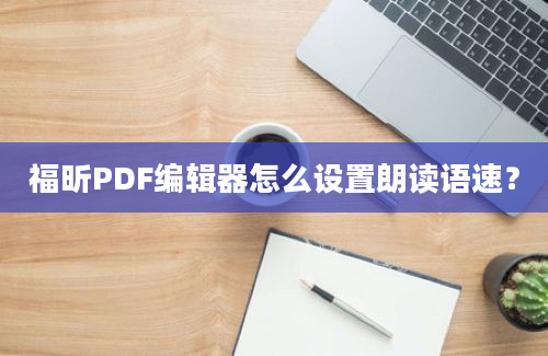 福昕PDF编辑器怎么设置朗读语速？