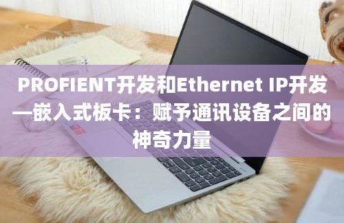 PROFIENT开发和Ethernet IP开发—嵌入式板卡：赋予通讯设备之间的神奇力量