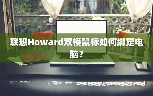 联想Howard双模鼠标如何绑定电脑？